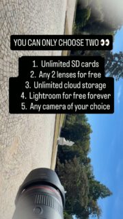 YOU CAN ONLY CHOOSE TWO 👀	1.	Unlimited SD cards	2.	Any 2 lenses for free	3.	Unlimited cloud storage	4.	Lightroom for free forever	5.	Any camera of your choice
